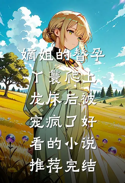 嫡姐的替孕丫鬟爬上龙床后被宠疯了好看的小说推荐完结