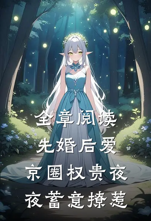 全章阅读先婚后爱：京圈权贵夜夜蓄意撩惹