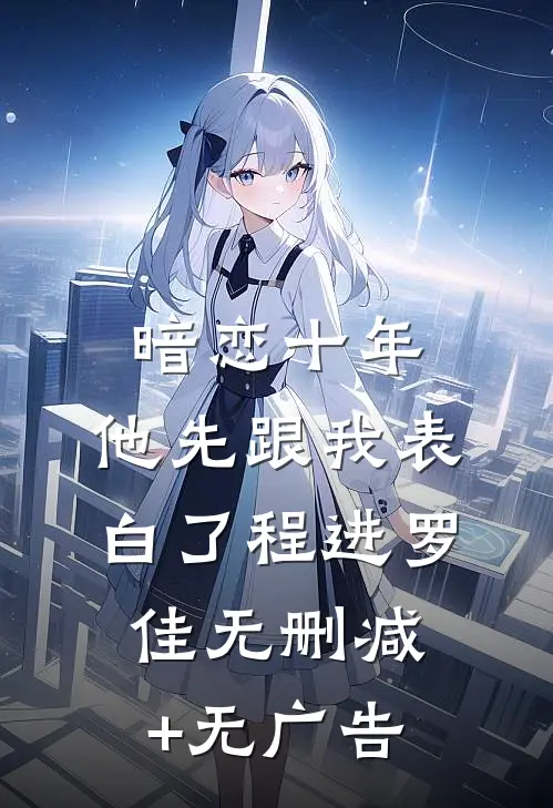 暗恋十年，他先跟我表白了程进罗佳无删减+无广告