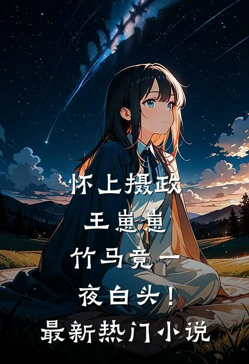 怀上摄政王崽崽，竹马竟一夜白头！最新热门小说