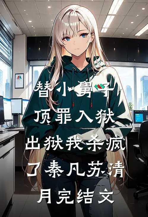 替小舅子顶罪入狱，出狱我杀疯了秦凡苏清月完结文