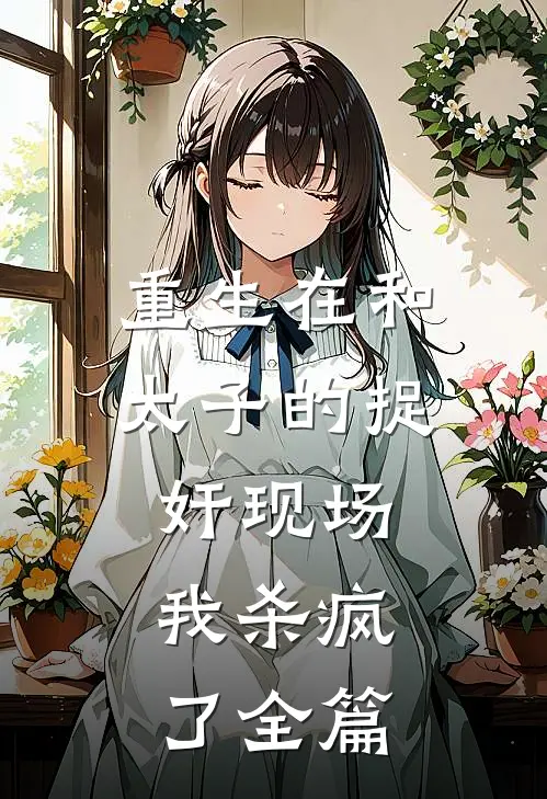 重生在和太子的捉奸现场，我杀疯了全篇