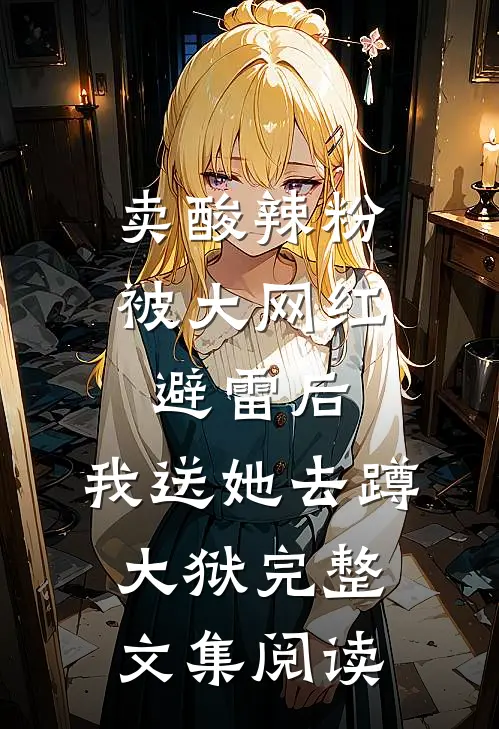 卖酸辣粉被大网红避雷后，我送她去蹲大狱完整文集阅读