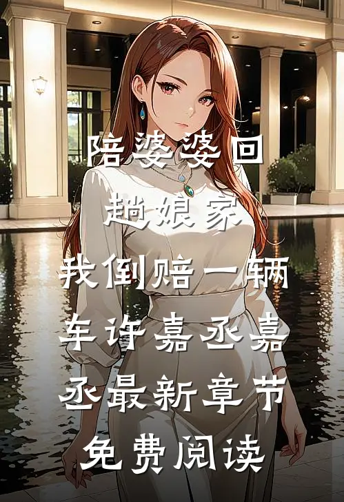 陪婆婆回趟娘家，我倒赔一辆车许嘉丞嘉丞最新章节免费阅读