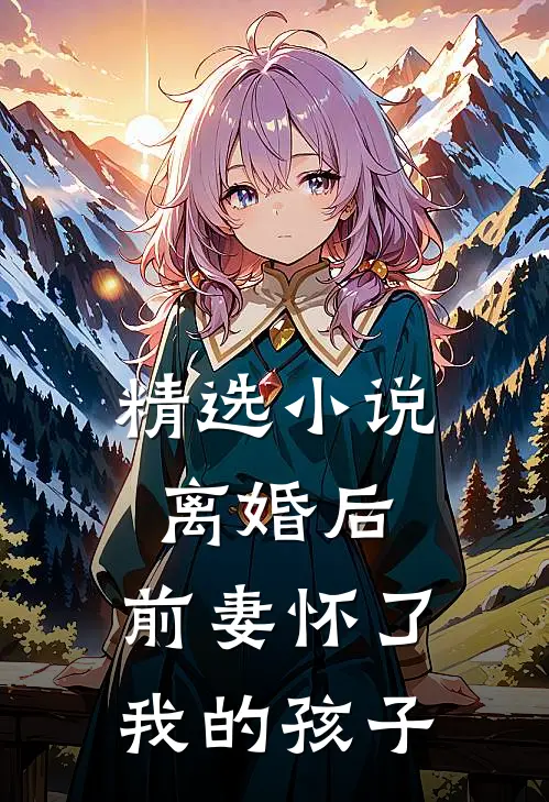 精选小说离婚后，前妻怀了我的孩子