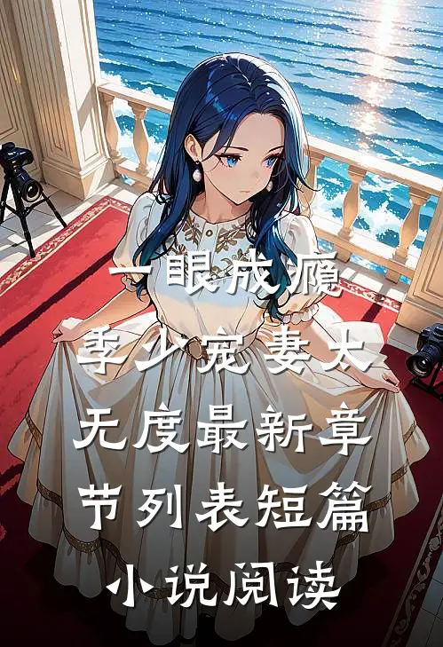 一眼成瘾:季少宠妻太无度最新章节列表短篇小说阅读
