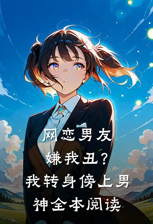 网恋男友嫌我丑？我转身傍上男神全本阅读