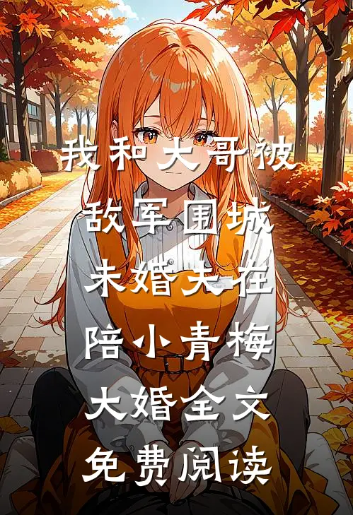我和大哥被敌军围城，未婚夫在陪小青梅大婚全文免费阅读