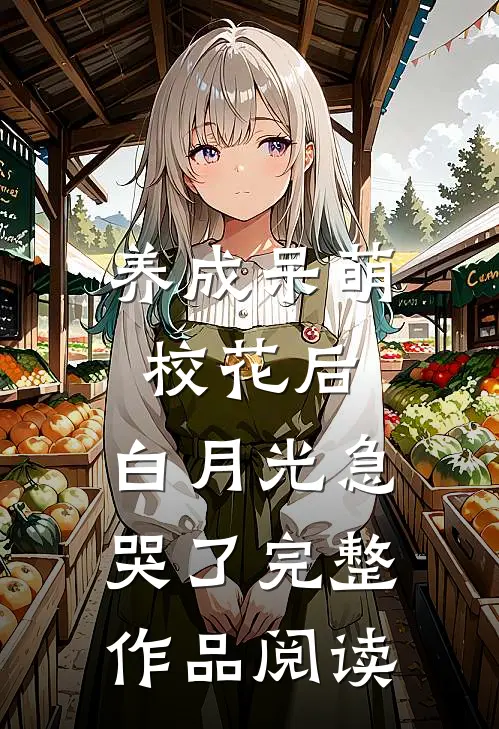 养成呆萌校花后，白月光急哭了完整作品阅读