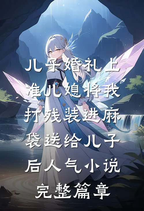 儿子婚礼上，准儿媳将我打残装进麻袋送给儿子后人气小说完整篇章