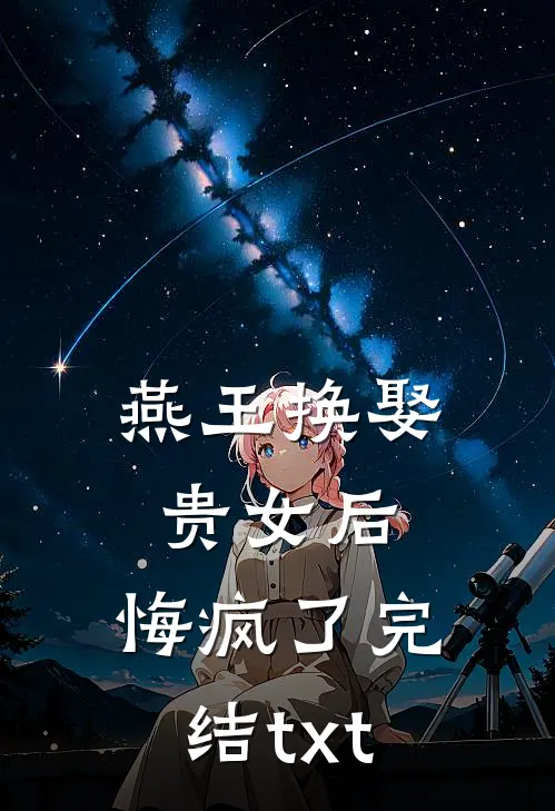 燕王换娶贵女后，悔疯了完结txt