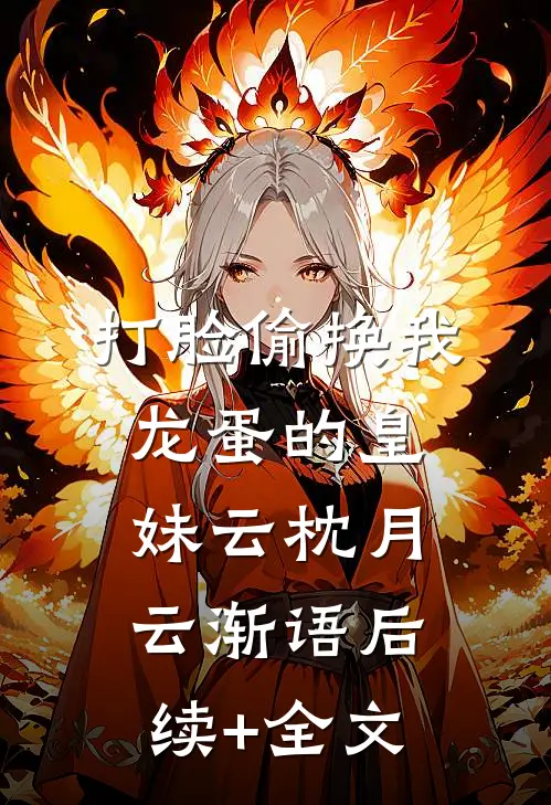 打脸偷换我龙蛋的皇妹云枕月云渐语后续+全文