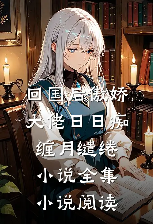 回国后傲娇大佬日日痴缠月缱绻小说全集小说阅读