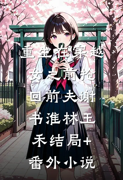 重生在穿越女之前抢回前夫谢书淮林玉禾结局+番外小说