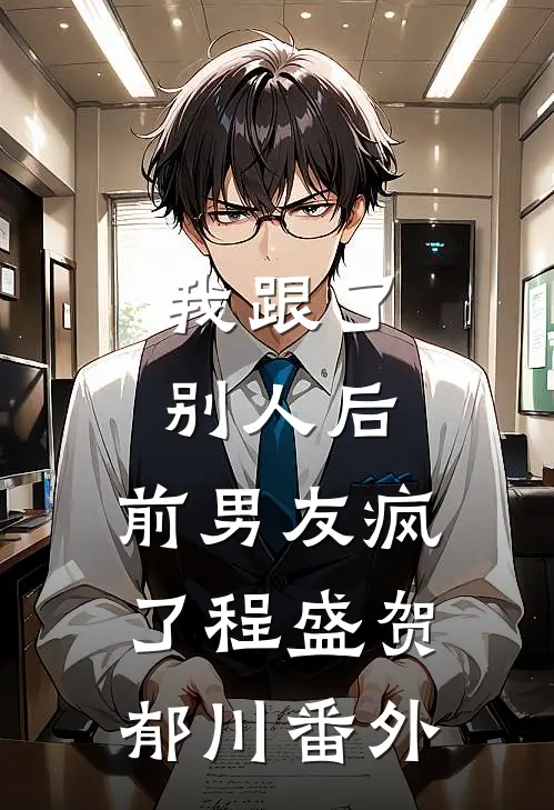 我跟了别人后，前男友疯了程盛贺郁川番外