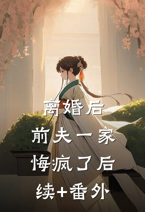 离婚后，前夫一家悔疯了后续+番外