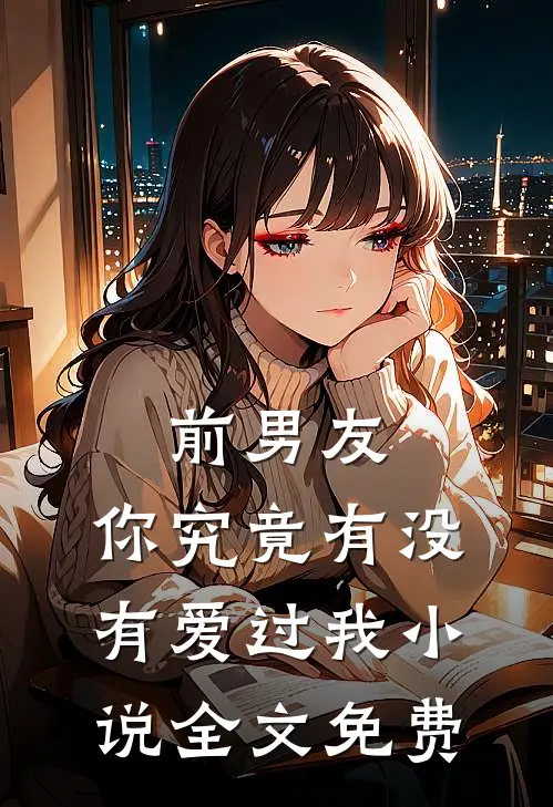 前男友：你究竟有没有爱过我小说全文免费