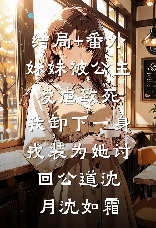结局+番外妹妹被公主凌虐致死，我卸下一身戎装为她讨回公道沈月沈如霜