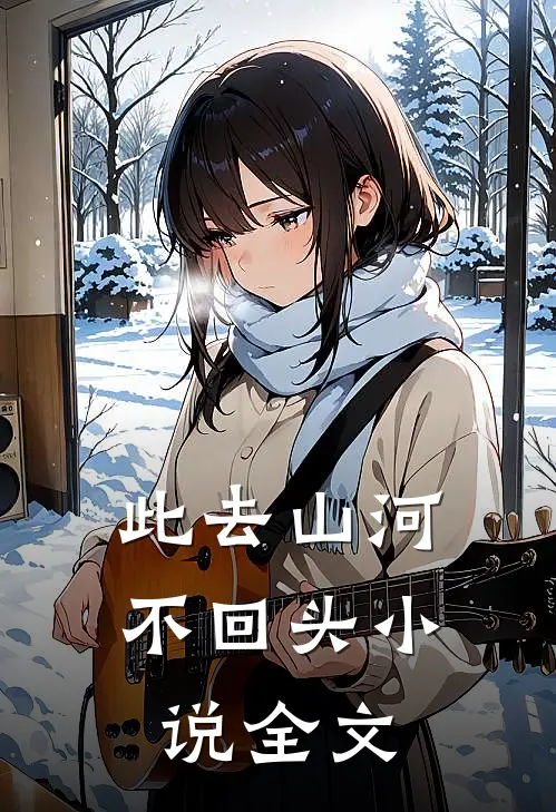 此去山河不回头小说全文