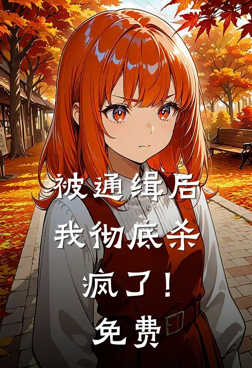 被通缉后，我彻底杀疯了！免费