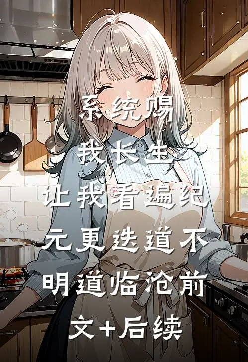 系统赐我长生，让我看遍纪元更迭道不明道临沧前文+后续