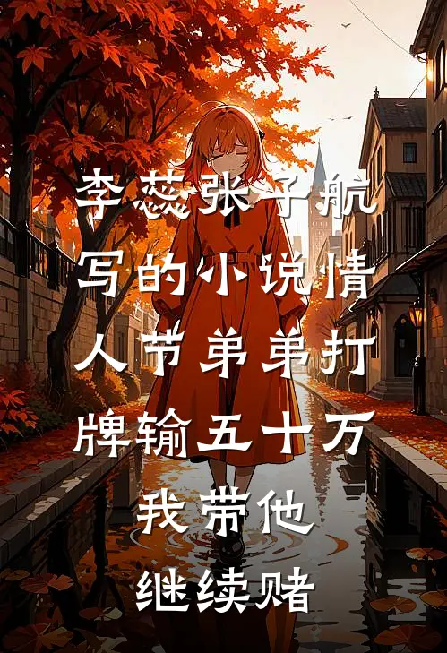 李蕊张子航写的小说情人节弟弟打牌输五十万，我带他继续赌