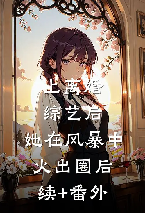 上离婚综艺后，她在风暴中火出圈后续+番外