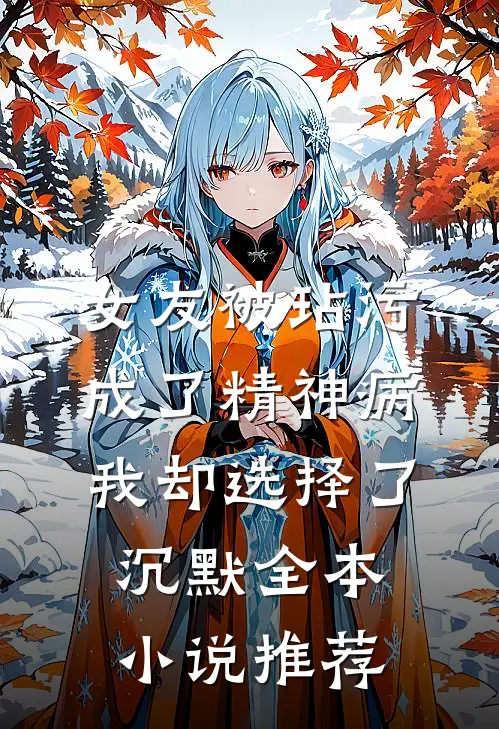 女友被玷污成了精神病，我却选择了沉默全本小说推荐