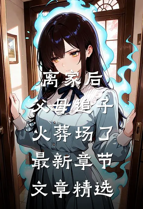 离家后,父母追子火葬场了最新章节文章精选