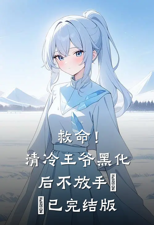救命！清冷王爷黑化后不放手​​已完结版
