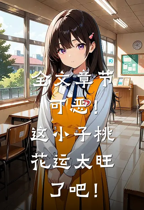 全文章节可恶！这小子桃花运太旺了吧！