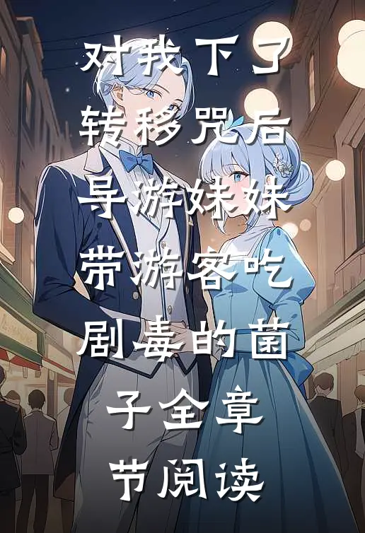 对我下了转移咒后，导游妹妹带游客吃剧毒的菌子全章节阅读