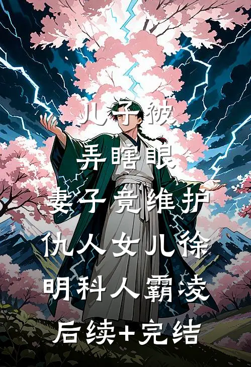 儿子被弄瞎眼，妻子竟维护仇人女儿徐明科人霸凌后续+完结