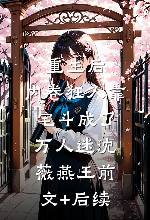重生后，内卷狂人靠宅斗成了万人迷沈薇燕王前文+后续