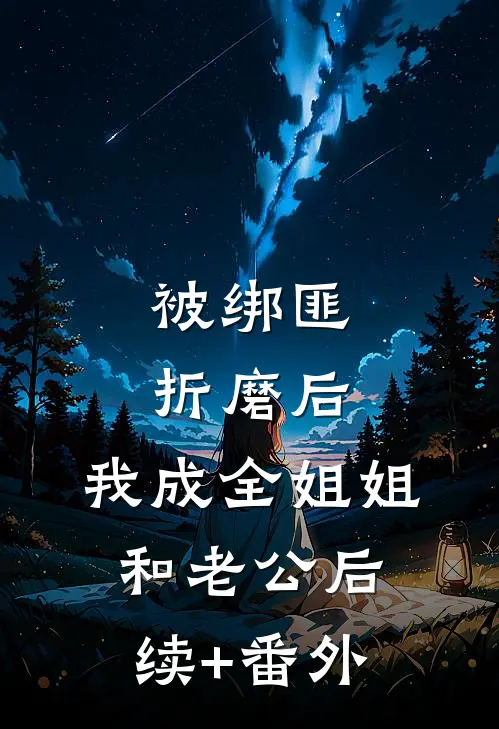 被绑匪折磨后，我成全姐姐和老公后续+番外