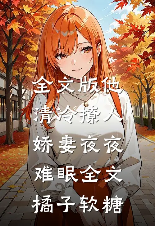 全文版他清冷撩人,娇妻夜夜难眠全文 橘子软糖
