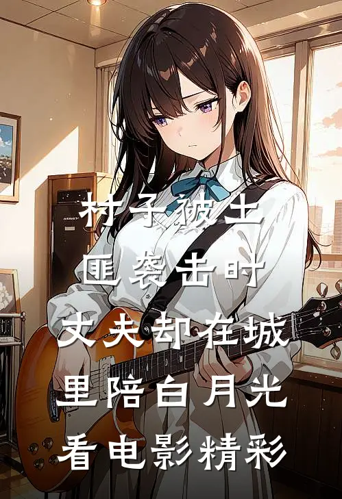 村子被土匪袭击时，丈夫却在城里陪白月光看电影精彩