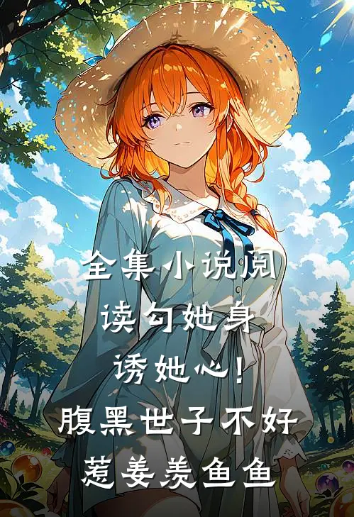 全集小说阅读勾她身诱她心!腹黑世子不好惹 姜羡鱼鱼
