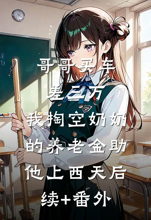 哥哥买车差三万，我掏空奶奶的养老金助他上西天后续+番外