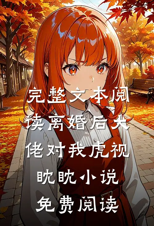 完整文本阅读离婚后大佬对我虎视眈眈小说免费阅读