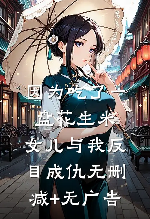 因为吃了一盘花生米，女儿与我反目成仇无删减+无广告
