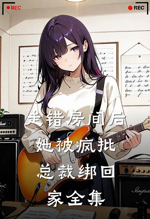 走错房间后，她被疯批总裁绑回家全集