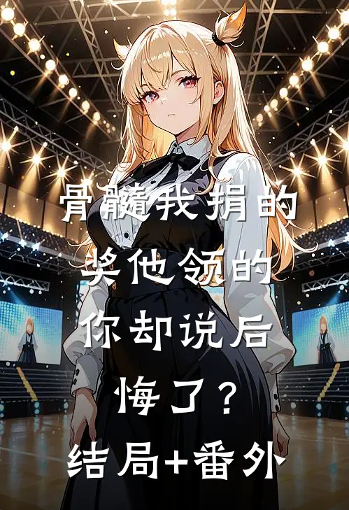 骨髓我捐的，奖他领的，你却说后悔了？结局+番外