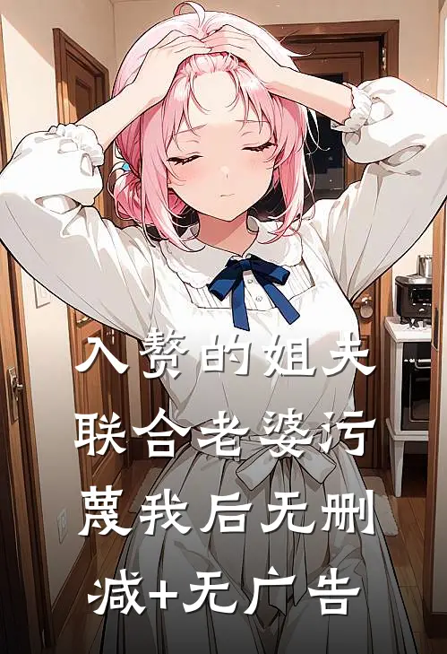 入赘的姐夫联合老婆污蔑我后无删减+无广告