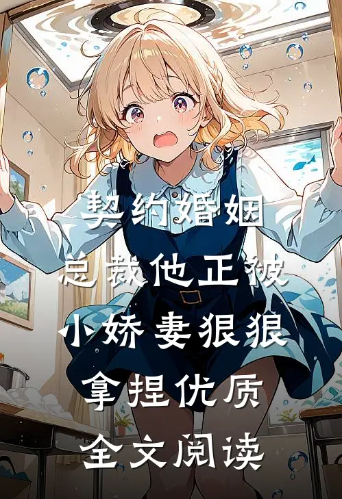 契约婚姻：总裁他正被小娇妻狠狠拿捏优质全文阅读