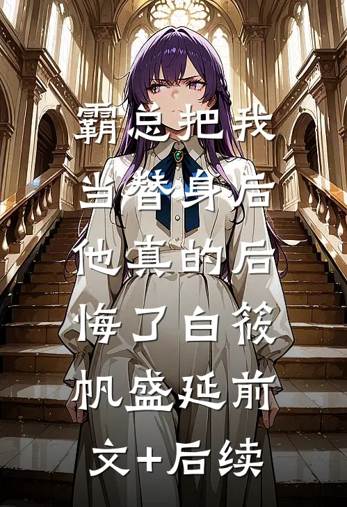 霸总把我当替身后，他真的后悔了白筱帆盛延前文+后续