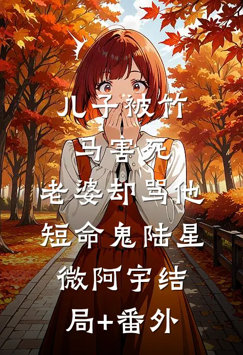 儿子被竹马害死，老婆却骂他短命鬼陆星微阿宇结局+番外