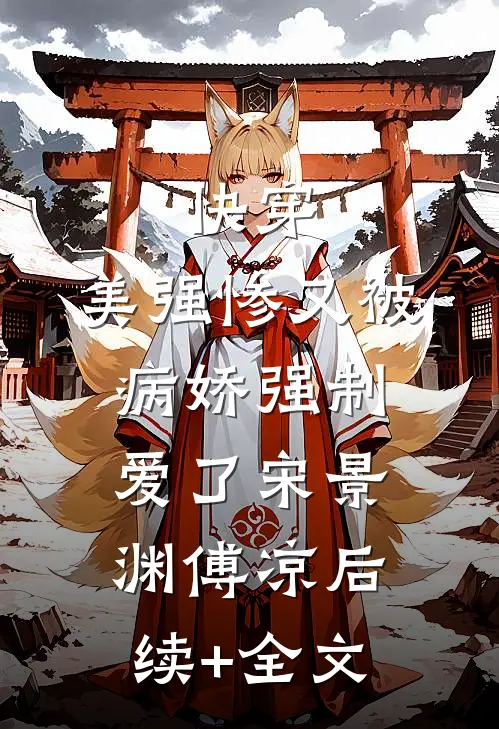 快穿：美强惨又被病娇强制爱了宋景渊傅凉后续+全文