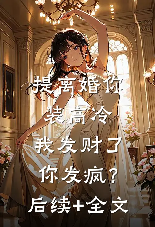 提离婚你装高冷，我发财了你发疯？后续+全文