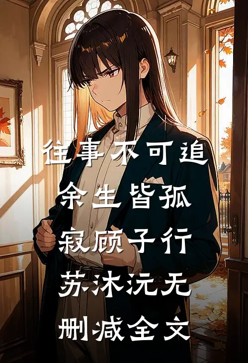 往事不可追，余生皆孤寂顾子行苏沐沅无删减全文